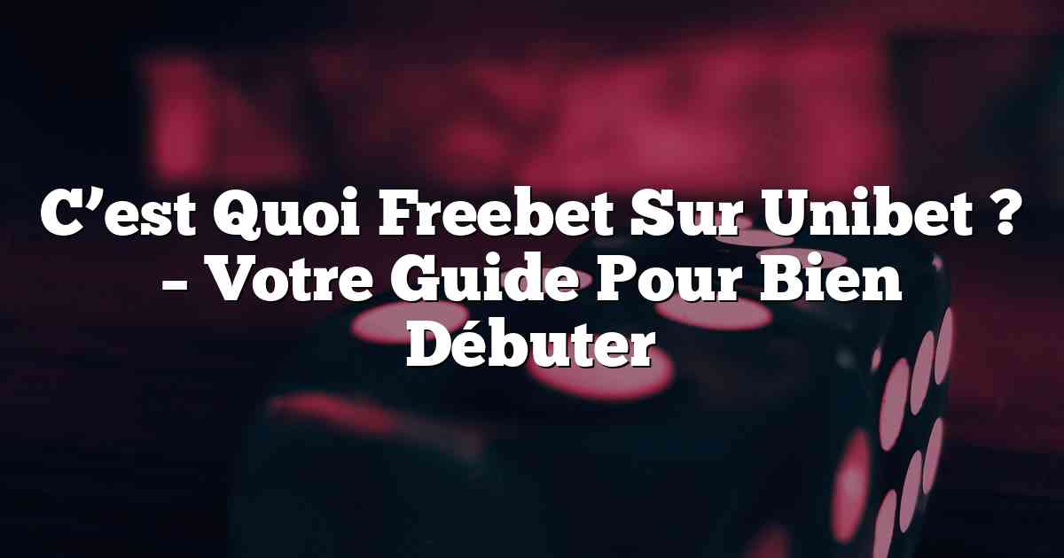 C’est Quoi Freebet Sur Unibet ? – Votre Guide Pour Bien Débuter