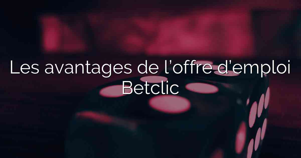 Les avantages de l’offre d’emploi Betclic