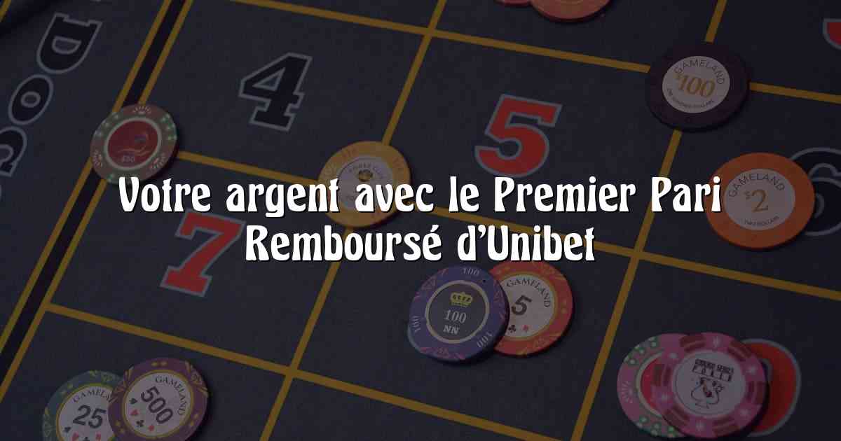 Votre argent avec le Premier Pari Remboursé d’Unibet