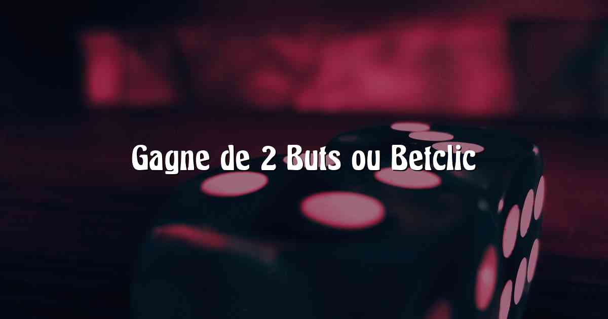 Gagne de 2 Buts ou Betclic