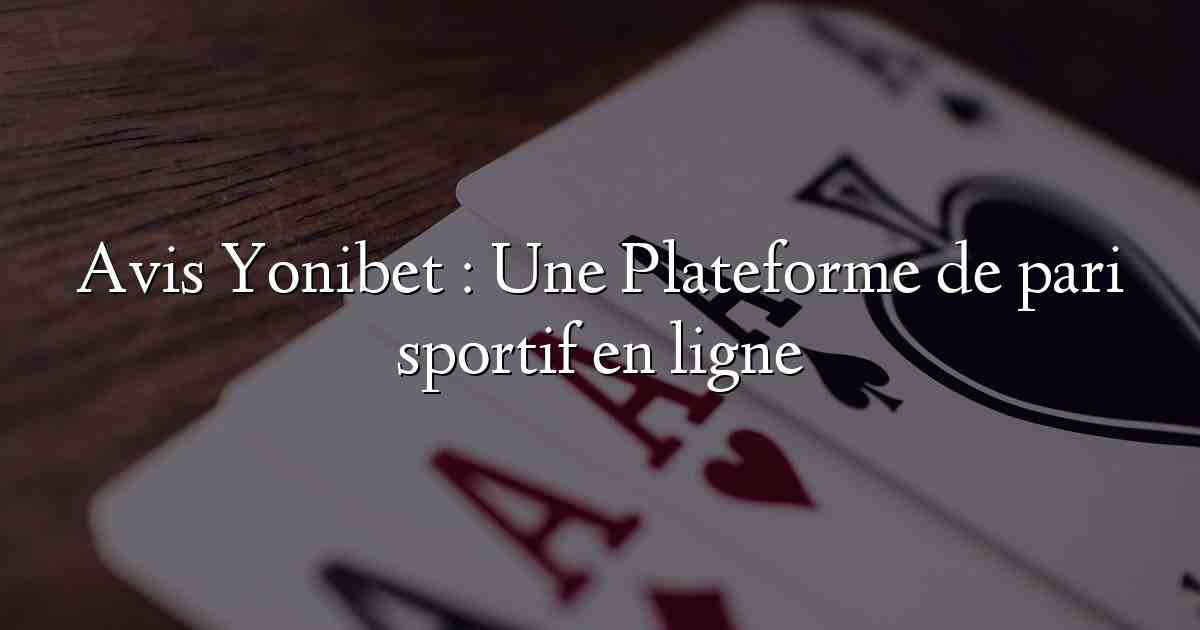 Avis Yonibet : Une Plateforme de pari sportif en ligne