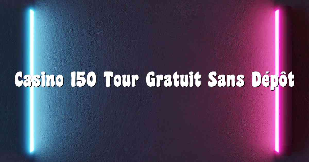 Casino 150 Tour Gratuit Sans Dépôt