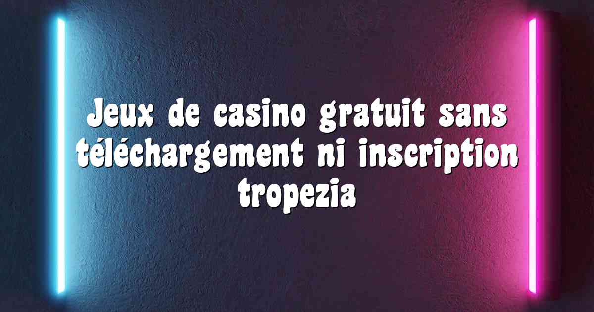 Jeux de casino gratuit sans téléchargement ni inscription tropezia