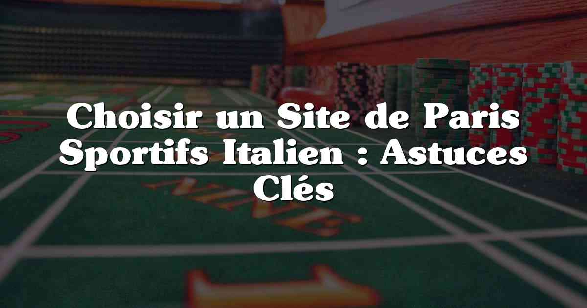 Choisir un Site de Paris Sportifs Italien : Astuces Clés