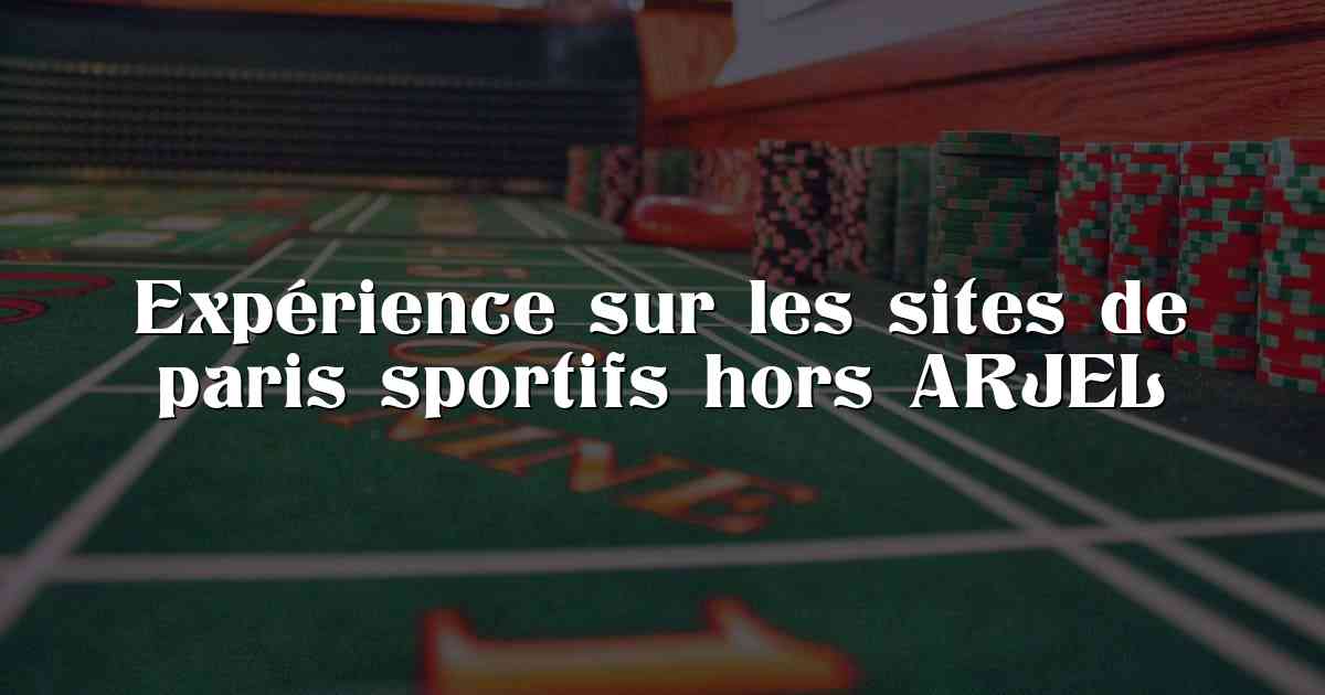 Expérience sur les sites de paris sportifs hors ARJEL