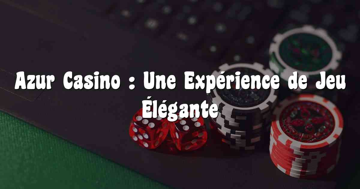 Azur Casino : Une Expérience de Jeu Élégante