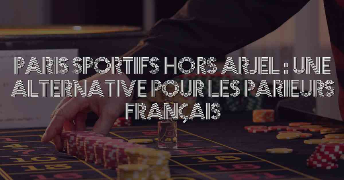 Paris Sportifs Hors ARJEL : Une Alternative pour les Parieurs Français