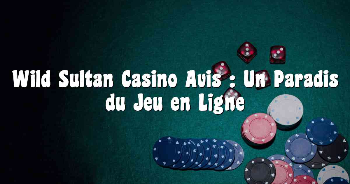 Wild Sultan Casino Avis : Un Paradis du Jeu en Ligne