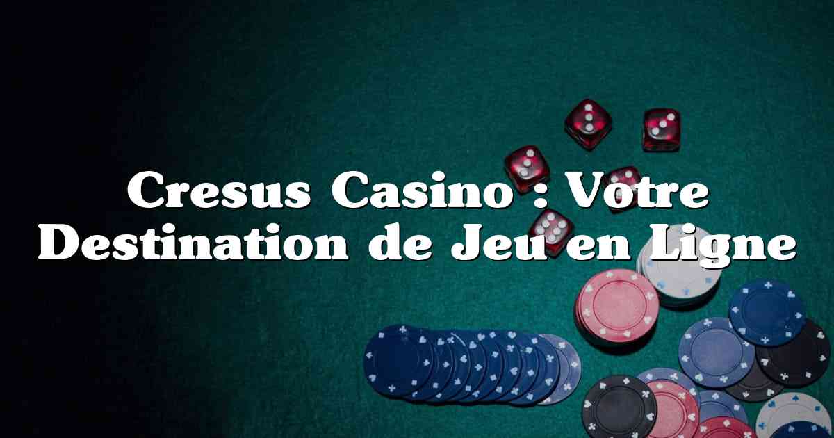 Cresus Casino : Votre Destination de Jeu en Ligne